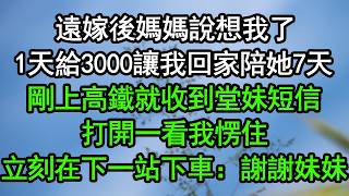 遠嫁後媽媽說想我了，1天給3000讓我回家陪她7天，剛上高鐵就收到堂妹短信，打開一看我愣住，立刻在下一站下車：謝謝妹妹！#深夜淺讀 #為人處世 #生活經驗 #情感故事