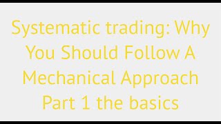Systematic Trading: Why you should Follow A Mechanical Approach Part 1: The Basics