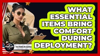 What Essential Items Bring Comfort During Deployment?