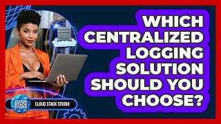 Which Centralized Logging Solution Should You Choose? - Cloud Stack Studio
