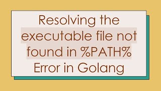 Resolving the executable file not found in %PATH% Error in Golang