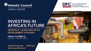 Investing in Africa's Future - Session 5: Launching DFC's development strategy