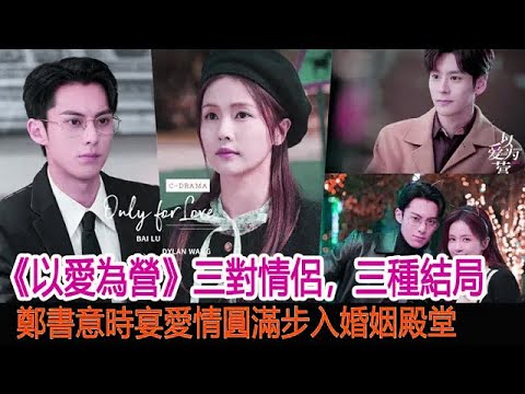 以愛為營：三對情侶，三種結局，鄭書意時宴愛情圓滿步入婚姻殿堂︱白鹿︱鄭書意︱王鶴棣︱時宴︱魏哲鳴︱喻游︱以愛為營#追劇工廠