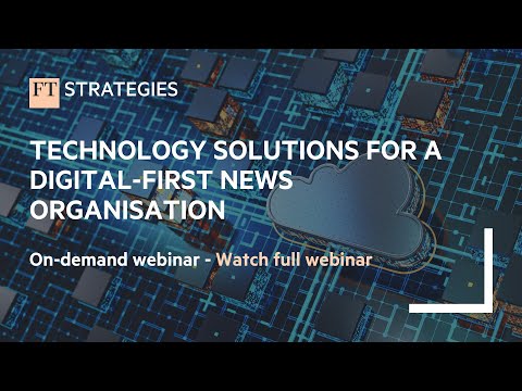 WEBINAR: Technology Solutions for a Digital First News Organisation | FT Strategies
