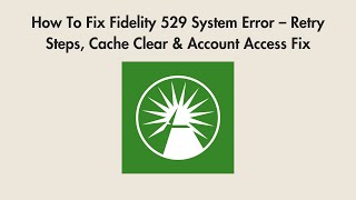 How To Fix Fidelity 529 System Error – Retry Steps, Cache Clear & Account Access Fix