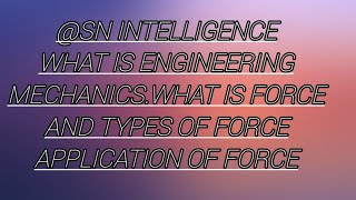 @sn intelligence what is engineering mechanics.what is force and types of force application of force