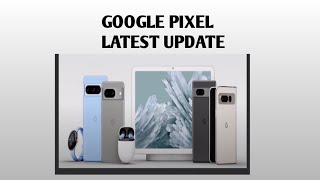 Google Has Introduced Its New  Pixel Drop  for all its Devices Including Pixel, Pixel Smartwatch.