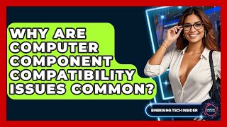 Why Are Computer Component Compatibility Issues Common? - Emerging Tech Insider