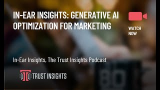 In-Ear Insights: Generative AI Optimization for Marketing