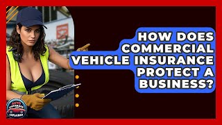 How Does Commercial Vehicle Insurance Protect A Business? - Auto Coverage Explained