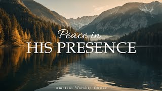 Peace in His Presence – Ambient Worship Guitar for Quiet Reflection and Prayer