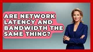 Are Network Latency and Bandwidth the Same Thing? - Internet Infrastructure Explained