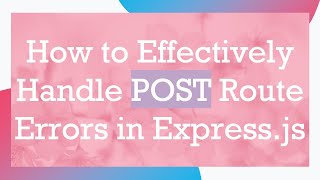 How to Effectively Handle POST Route Errors in Express.js