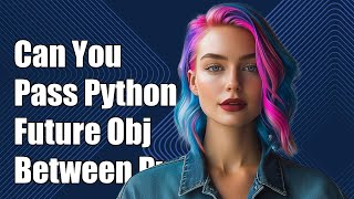 Can You Pass Python Future Objects Between Processes? A Technical Guide