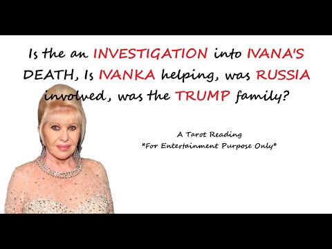 IVANA TRUMP'S death being IVESTIGATED, were RUSSIA and the FAMILY involved, is IVANKA helping