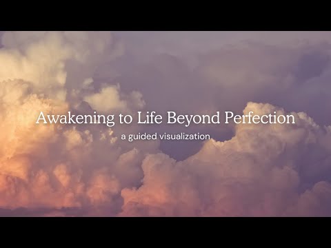 Awakening to Life Beyond Perfection - A Guided Visualization