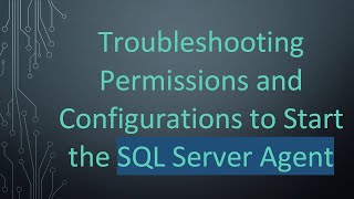 Troubleshooting Permissions and Configurations to Start the SQL Server Agent