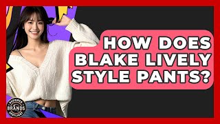 How Does Blake Lively Style Pants? - Designer Brands Spotlight