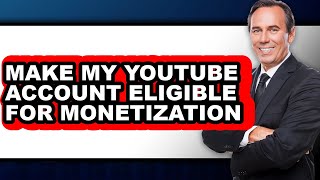 How to Make My Youtube Account Eligible for Monetization - Full Guide