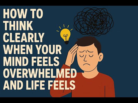 How to Think Clearly When Your Mind Feels Overwhelmed and Life Feels Messy