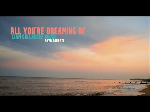 ALL YOU'RE DREAMING OF - LIAM GALLAGHER COVER || ANYA