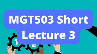 MGT503 Short Lecture 3