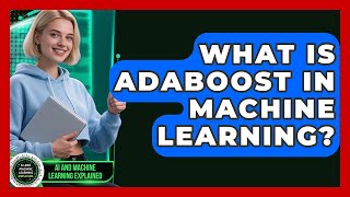 What Is AdaBoost In Machine Learning? - AI and Machine Learning Explained