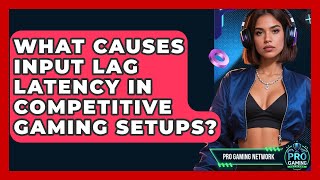 What Causes Input Lag Latency In Competitive Gaming Setups? - Pro Gaming Network