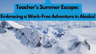 Teacher's Summer Escape: Embracing a Work-Free Adventure in Alaska!