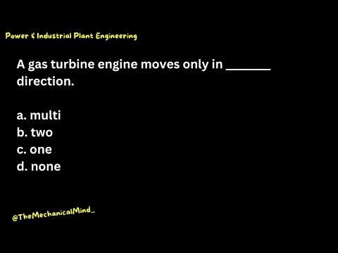 Q16 Power & Industrial Plant Engineering: A gas turbine engine moves only in ________ direction...