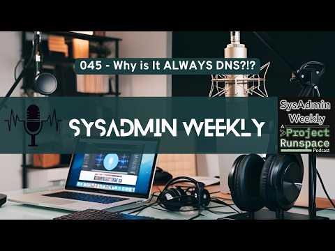 SysAdmin Weekly - 045 - Why is It ALWAYS DNS?!?