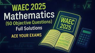 WAEC 2025 Mathematics – 50 Objective Questions with Full Solutions! 🔥 | Ace Your Exam
