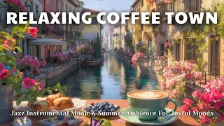 Relaxing Coffee Town ☕ | Jazz Instrumental Music & Summer Ambience For Joyful Moods