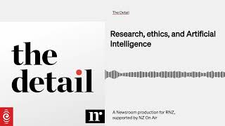 Research, ethics, and Artificial Intelligence | The Detail | RNZ & Newsroom