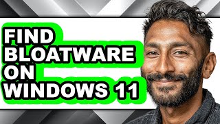 How to Find Bloatware on Windows 11 - Full Guide
