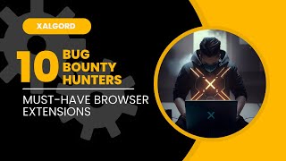 Top 10 Must Have Browser Extensions for Bug Bounty Hunters