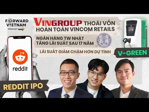 Tập 45: Vingroup thoái vốn Vincom Retails, Ngân hàng TW Nhật tăng lãi suất sau 17 năm, Reddit IPO