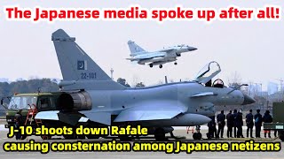 The Japanese media finally spoke! J-10 shoots down Rafale, Japanese netizens aghast!