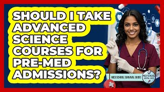Should I Take Advanced Science Courses For Pre-med Admissions? - Med School Survival Guide