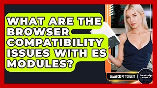 What Are The Browser Compatibility Issues With ES Modules? - JavaScript Toolkit
