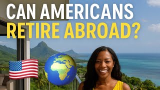 CAN AMERICANS LEGITIMATELY RETIRE ABROAD?