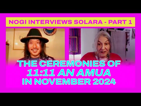 Nogi interviews Solara - Part 1 - The 11:11 AN AMUA Ceremonies in November 2024