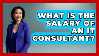 What Is the Salary of an IT Consultant? - Talking Tech Trends