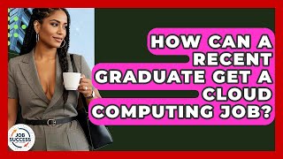 How Can A Recent Graduate Get A Cloud Computing Job? - Job Success Network