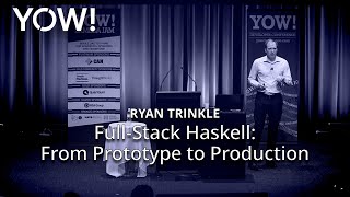 Full-Stack Haskell: From Prototype to Production • Ryan Trinkle • YOW! 2018
