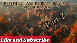 Building an Empire in Game of Thrones Part 2