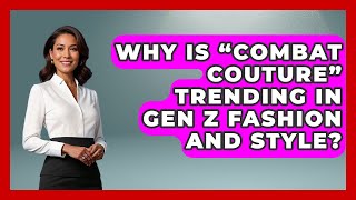 Why Is “Combat Couture” Trending in Gen Z Fashion and Style? | Gen Z Unfiltered News