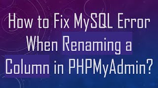 How to Fix MySQL Error When Renaming a Column in PHPMyAdmin?