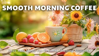 Smooth Morning Coffee ☕ | Cozy Jazz Music For Peaceful Morning Moments