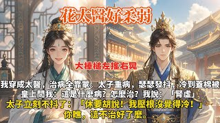 完結搞笑甜寵文：我穿成太醫，治病全靠蒙。太子重病，瑟瑟發抖，冷到蓋棉被。皇上問我：這是什麼病？怎麼治？我說：「腎虛」太子立刻不抖了：「休要胡說！我壓根沒覺得冷！」你瞧，這不治好了麼。